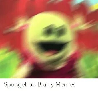 🐣 25+ Best Memes About Spongebob Blurry Spongebob Blurry Mem