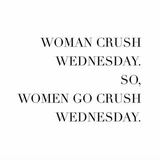 Woman crush Wednesday. So, Women go crush Wednesday. Sayings