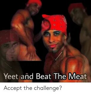 Yeet and Beat the Meat Accept the Challenge? Dank Meme on aw