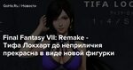 Final Fantasy VII: Remake - Тифа Локхарт до неприличия прекр