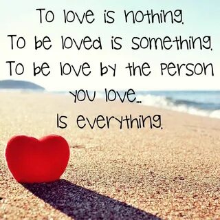 To Love Is Nothing. To Be Loved Is Something. To Be Love By 