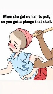 When She Got No Hair to Pull So You Gotta Plunge That Skull 