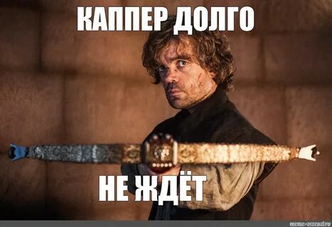 Meme: "ÐšÐ�ÐŸÐŸÐ•Ð  Ð”ÐžÐ›Ð“Ðž Ð�Ð• Ð–Ð”Ð�Ð¢ (Tyrion Lannister PLIO, Tyrion L