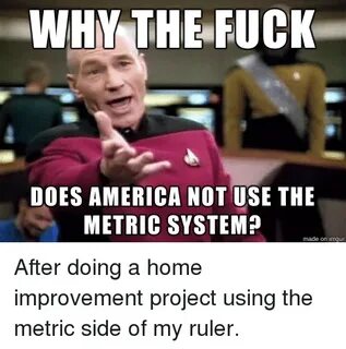 WHY THE FUCK DOES AMERICA NOT USE THE METRIC SYSTEM? Made on