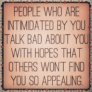 #People who are intimidated by you talk bad about you with h