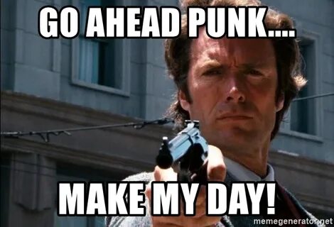 go ahead punk.... make my day! - Dirty Harry Meme Generator