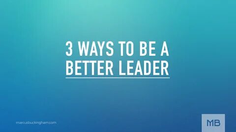 3 Ways to Be a Better Leader - Marcus Buckingham