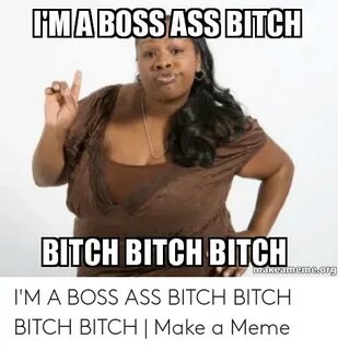 TMABOSSASSBITCH BITCH BITCH BITCH Memeorg I'M a BOSS ASS BIT