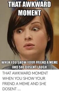 THAT AWKWARD MOMENT WHEN YOU SHOW YOUR FRIEND AMEME AND SHE 