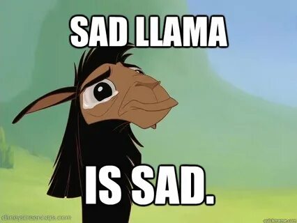 Sad Llama Is sad. - Sad Kuzco Is Sad - quickmeme