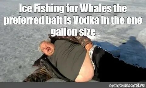 Meme: "Ice Fishing for Whales the preferred bait is Vodka in