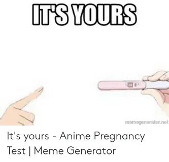 IT'S YOURS Arabornet It's Yours - Anime Pregnancy Test Meme 