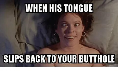WHEN HIS TONGUE SLIPS BACK TO YOUR BUTTHOLE Meme on ME.ME