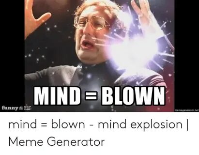 MIND BLOWN Funny OR DLE Memegeneratornet Mind = Blown - Mind