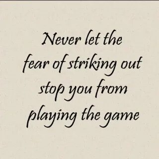 Never let the fear of striking out keep you from playing the