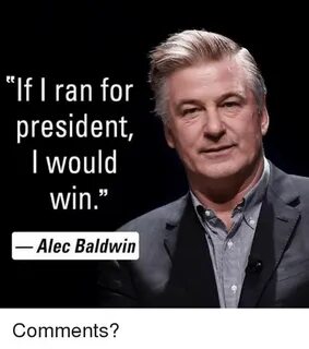 Te if I Ran for President I Would Win Alec Baldwin Comments?