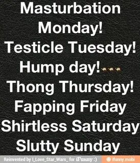 Masturbation Monday! Testicle Tuesday! Hump day!... Thong Th