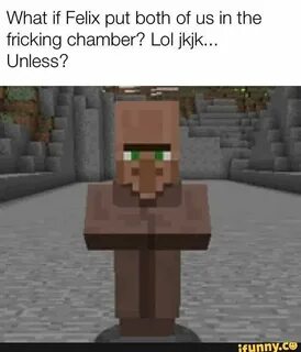 What if Felix put both of us in the fricking chamber? Lol jk