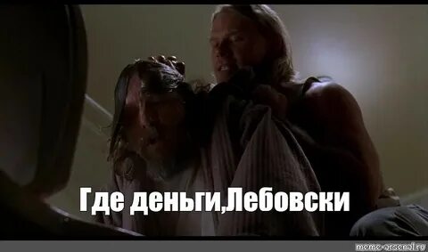 Мем: "Где деньги,Лебовски" - Все шаблоны - Meme-arsenal.com