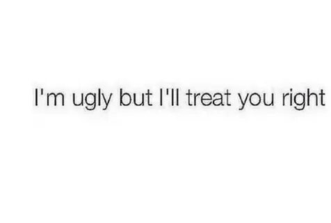I'm Ugly but I'll Treat You Right Ugly Meme on astrologymeme