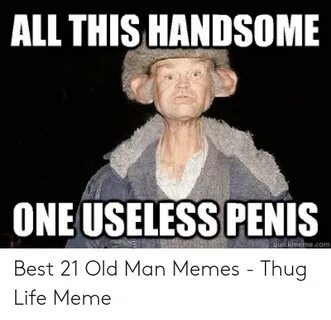 ALL THISHANDSOME ONE USELESS PENIS Quickmemecom Best 21 Old 