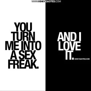 You turn me into a sex freak 