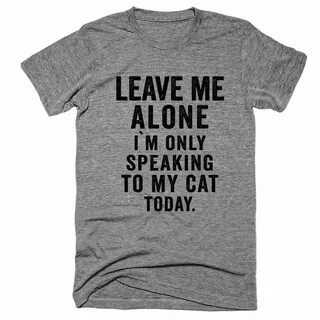 Leave Me Alone I`m Only Speaking to my Cat Today Tee T shirt