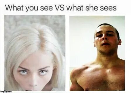 What you see vs what she sees - Imgflip