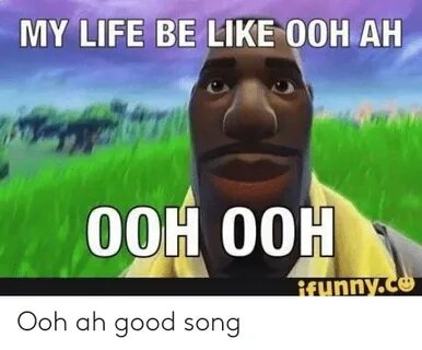 MY LIFE BE LIKE 0OH AH OOH 00H Funny Ooh Ah Good Song Be Lik