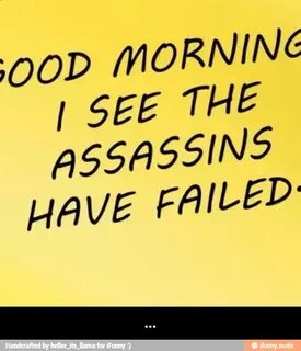 OOD MORNING I SEE THE ASSASSINS HAVE FAILED - ... - iFunny