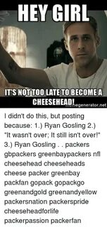 HEY GIRL ITS NOT TOO LATE TO BECOME a CHEESE HEAD! I Didn't 