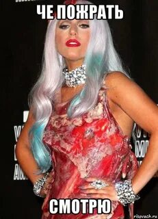 че пожрать смотрю, Мем Леди Гага в Мясе - Рисовач .Ру