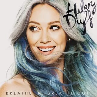 Hilary Duff - Breathe In. Breathe Out. Hilary duff, The duff