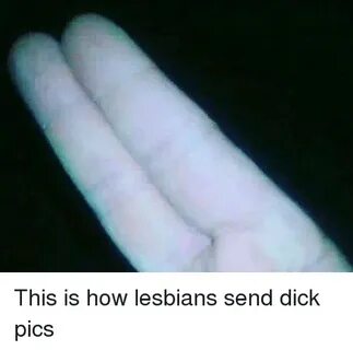 This Is How Lesbians Send Dick Pics Dick Pics Meme on ME.ME