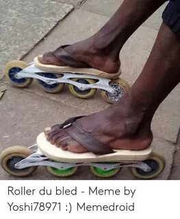 Roller Du Bled - Meme by Yoshi78971 Memedroid Meme on ME.ME