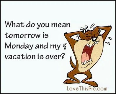 What Do You Mean Tomorrow Is Monday And Vacation Is Over Pic