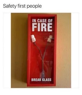 Safety First People IN CASE OF FIRE BREAK GLASS Glass Meme o