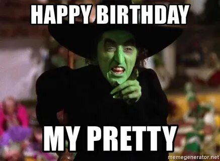 happy birthday my pretty - Wicked Witch of the West from Wiz
