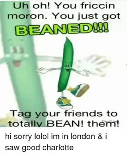 Uh Oh! You Friccin Moron You Just Got BEANED!!!! Tag Your Fr
