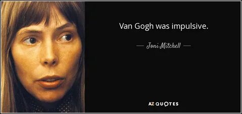 Joni Mitchell quote: Van Gogh was impulsive.