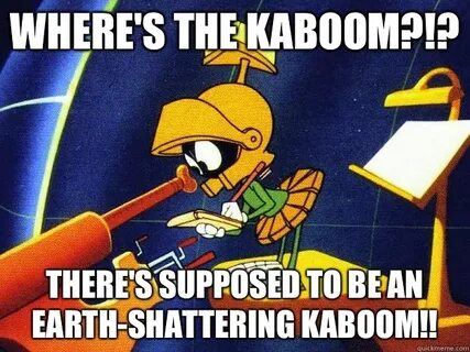 Where's the kaboom?!? There's supposed to be an Earth-shatte