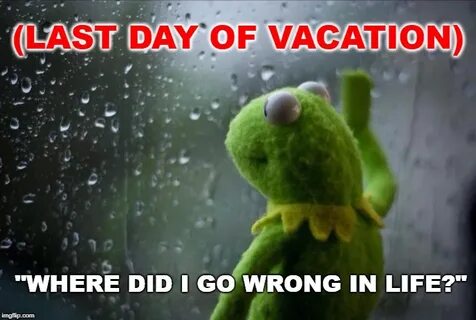 Last Day Of Vacation - Imgflip