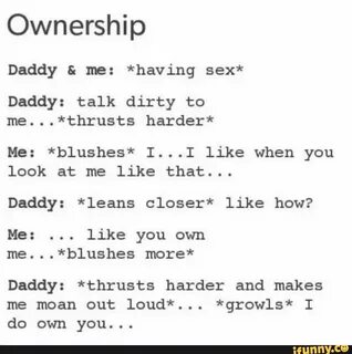 Ownership Daddy 5 me: *having sex* Daddy: talk dirty to me..
