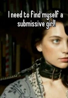 I need to find myself a submissive girl!