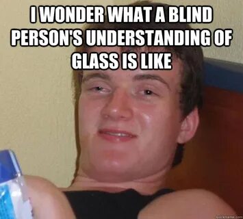 I wonder what a blind person's understanding of glass is lik