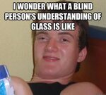 I wonder what a blind person's understanding of glass is lik