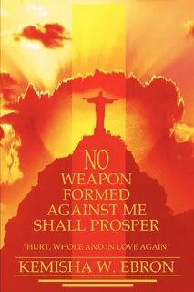 No Weapon Formed Against Me Shall Prosper. Hurt, Whole and i