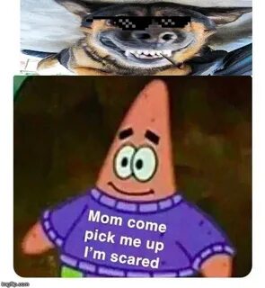 Patrick Mom come pick me up I'm scared - Imgflip