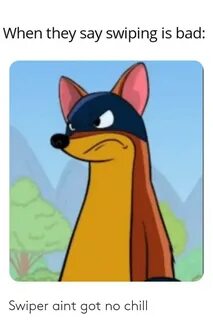 Swiper Aint Got No Chill Chill Meme on ME.ME