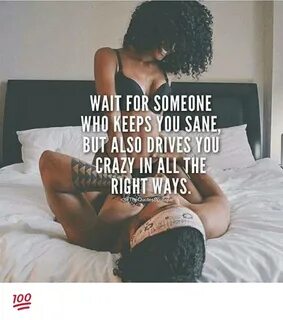 WAIT FOR SOMEONE WHO KEEPS YOU SANE BUTALSO DRIVES YOU CRAZY